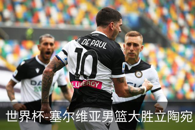 世界杯-塞尔维亚男篮大胜立陶宛 率先晋级四强