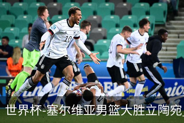 世界杯-塞尔维亚男篮大胜立陶宛 率先晋级四强