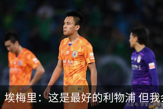 埃梅里：这是最好的利物浦 但我会激励球员获胜