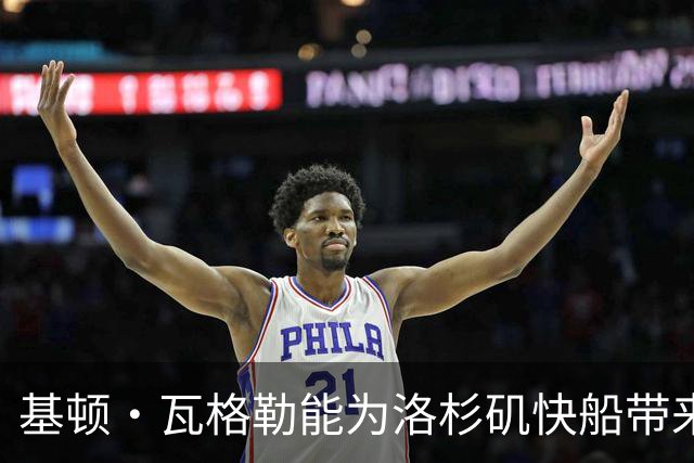 基顿·瓦格勒能为洛杉矶快船带来怎样的战力补充与长远价值