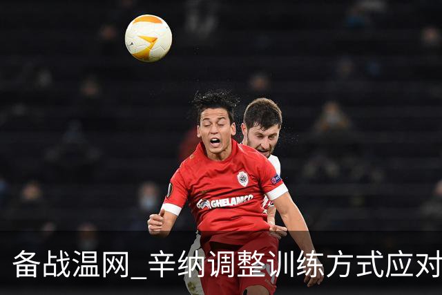 备战温网 辛纳调整训练方式应对高温挑战