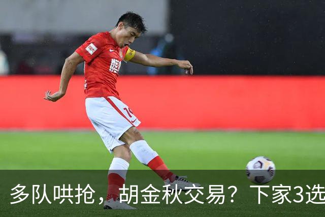 多队哄抢，胡金秋交易？下家3选1，上海热门，转会费或超张镇麟