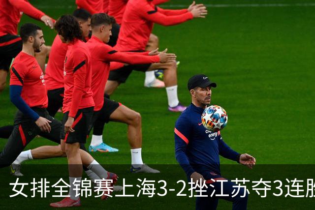 女排全锦赛上海3-2挫江苏夺3连胜 浙江破北京金身