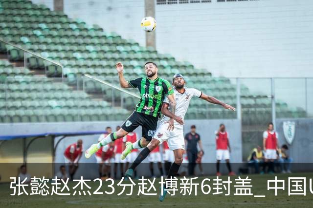 张懿赵杰23分赵博新6封盖 中国U17男篮世界杯开门红