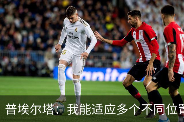 普埃尔塔：我能适应多个不同位置，会继续专注于世界杯并帮助球队