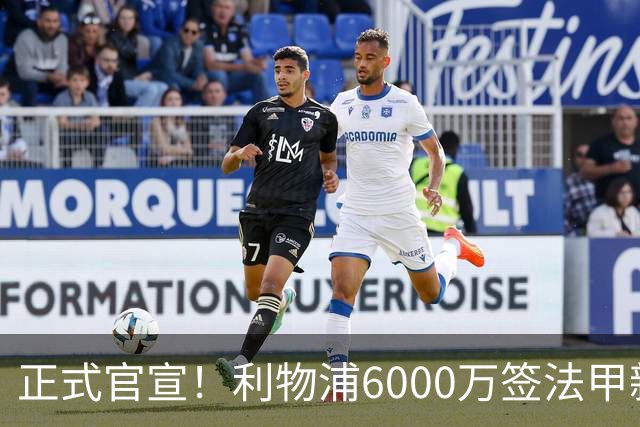 正式官宣！利物浦6000万签法甲新星，身价暴涨3倍，将接班科纳特