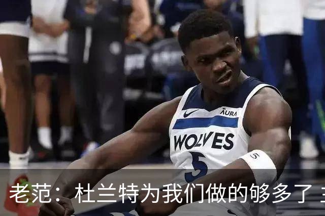 老范：杜兰特为我们做的够多了 主要是少了我和亚当斯平衡局面
