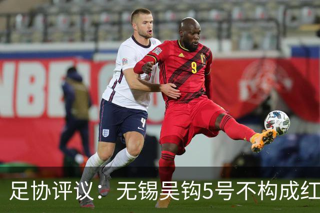 足协评议：无锡吴钩5号不构成红牌；漏判山西崇德荣海16号红牌