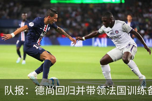 队报：德尚回归并带领法国训练备战，小图拉姆继续因小腿受伤缺席