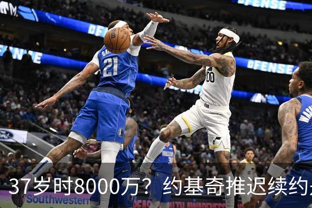 37岁时8000万？约基奇推迟续约是想明夏多拿8000万 今夏4年2.78亿