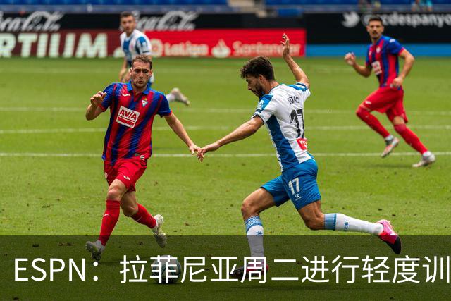 ESPN：拉菲尼亚周二进行轻度训练 但对挪威他不太可能上场