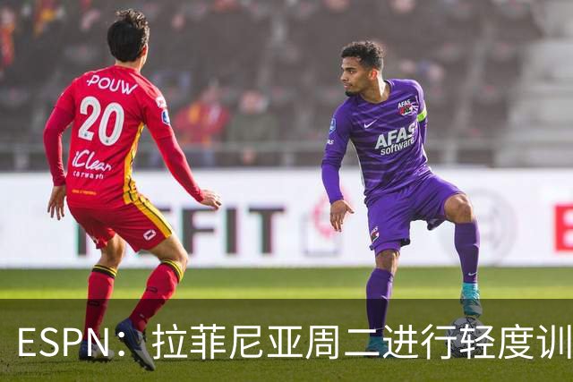 ESPN：拉菲尼亚周二进行轻度训练 但对挪威他不太可能上场